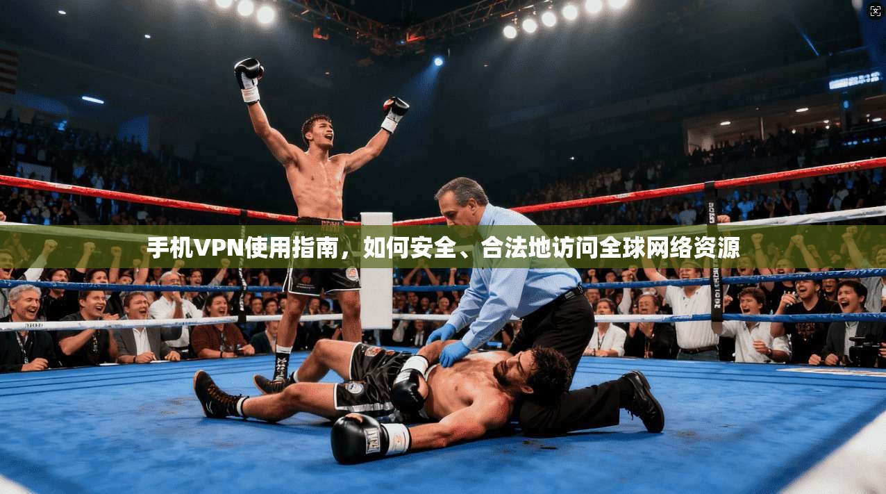 手机VPN使用指南，如何安全、合法地访问全球网络资源