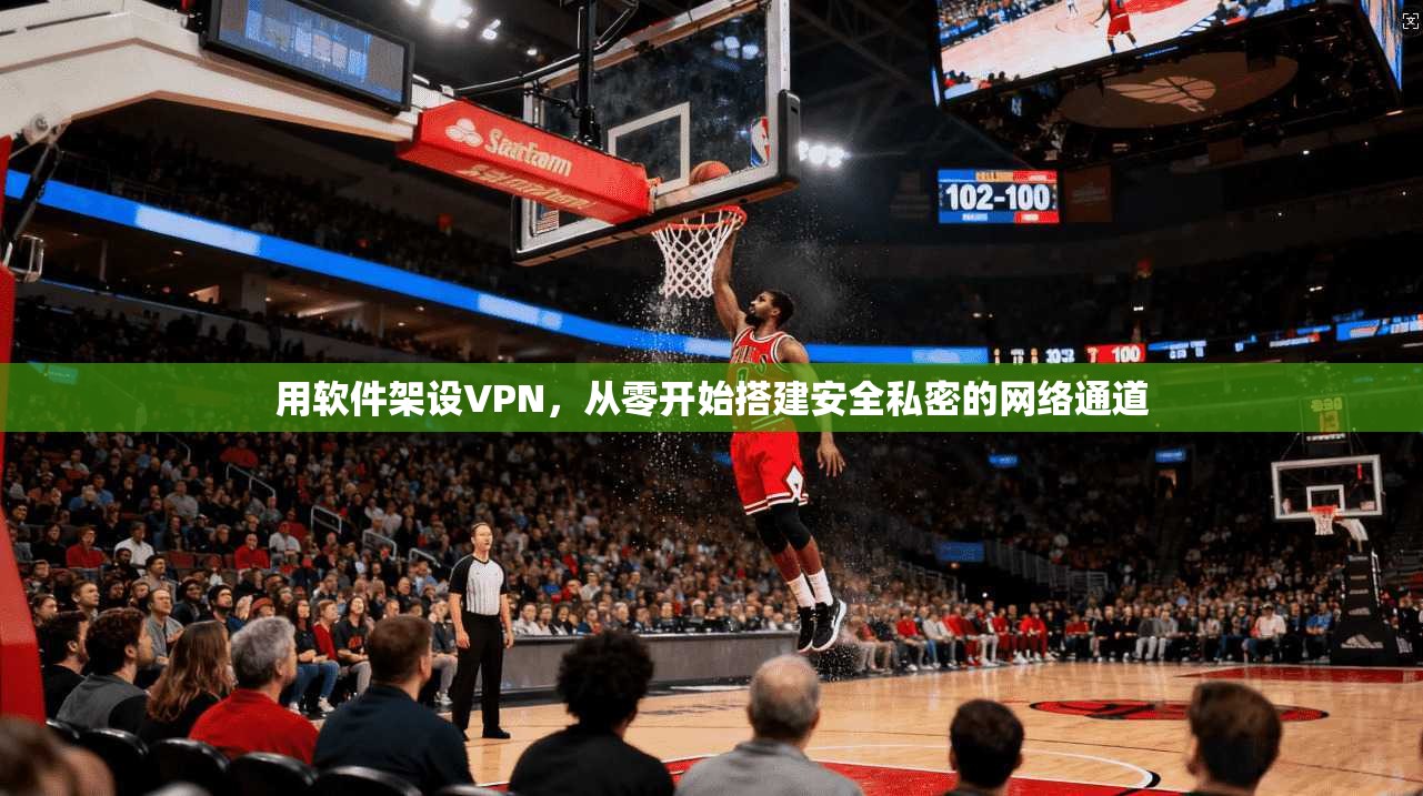 用软件架设VPN，从零开始搭建安全私密的网络通道