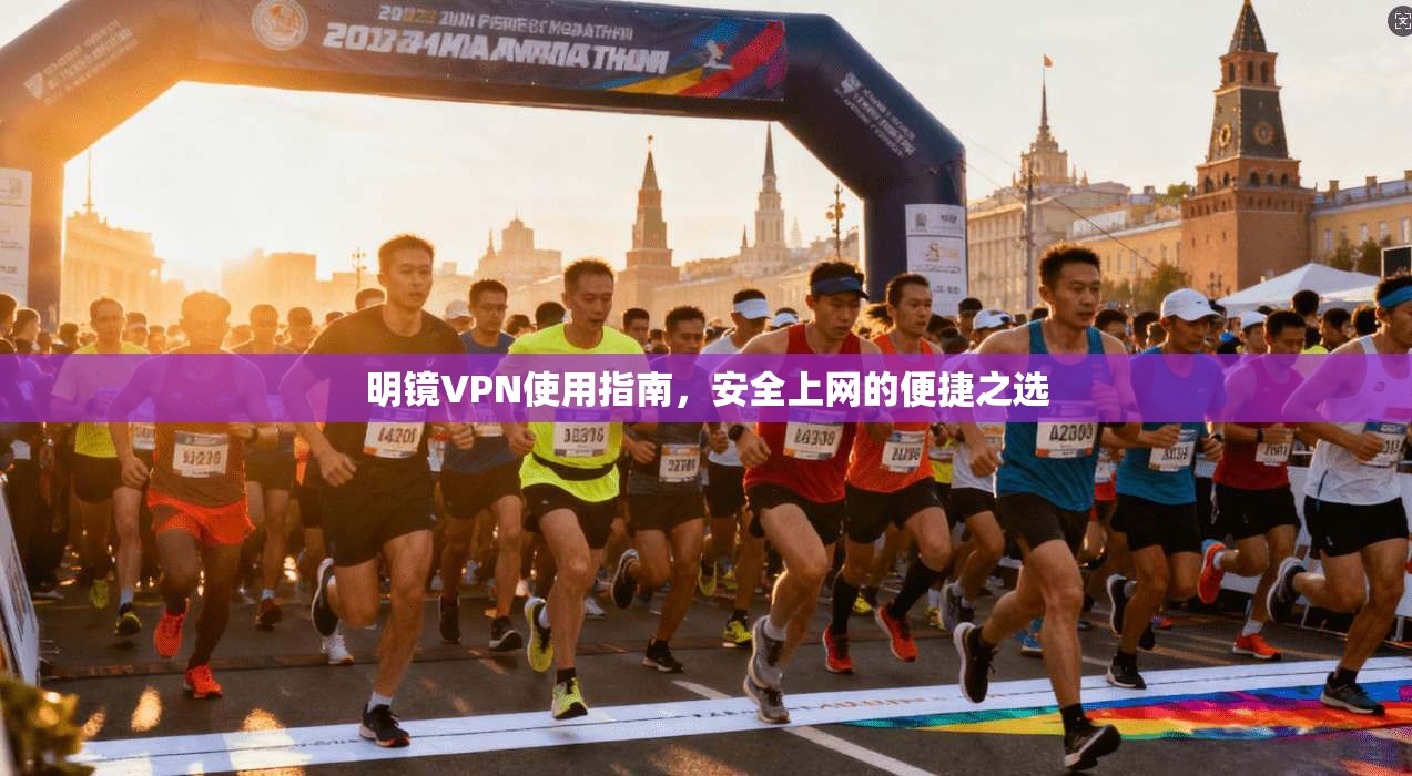 明镜VPN使用指南，安全上网的便捷之选
