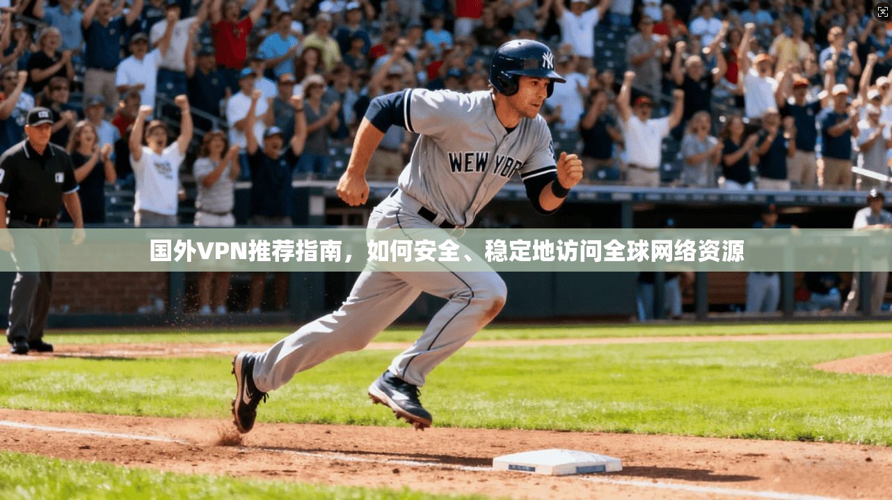 国外VPN推荐指南，如何安全、稳定地访问全球网络资源