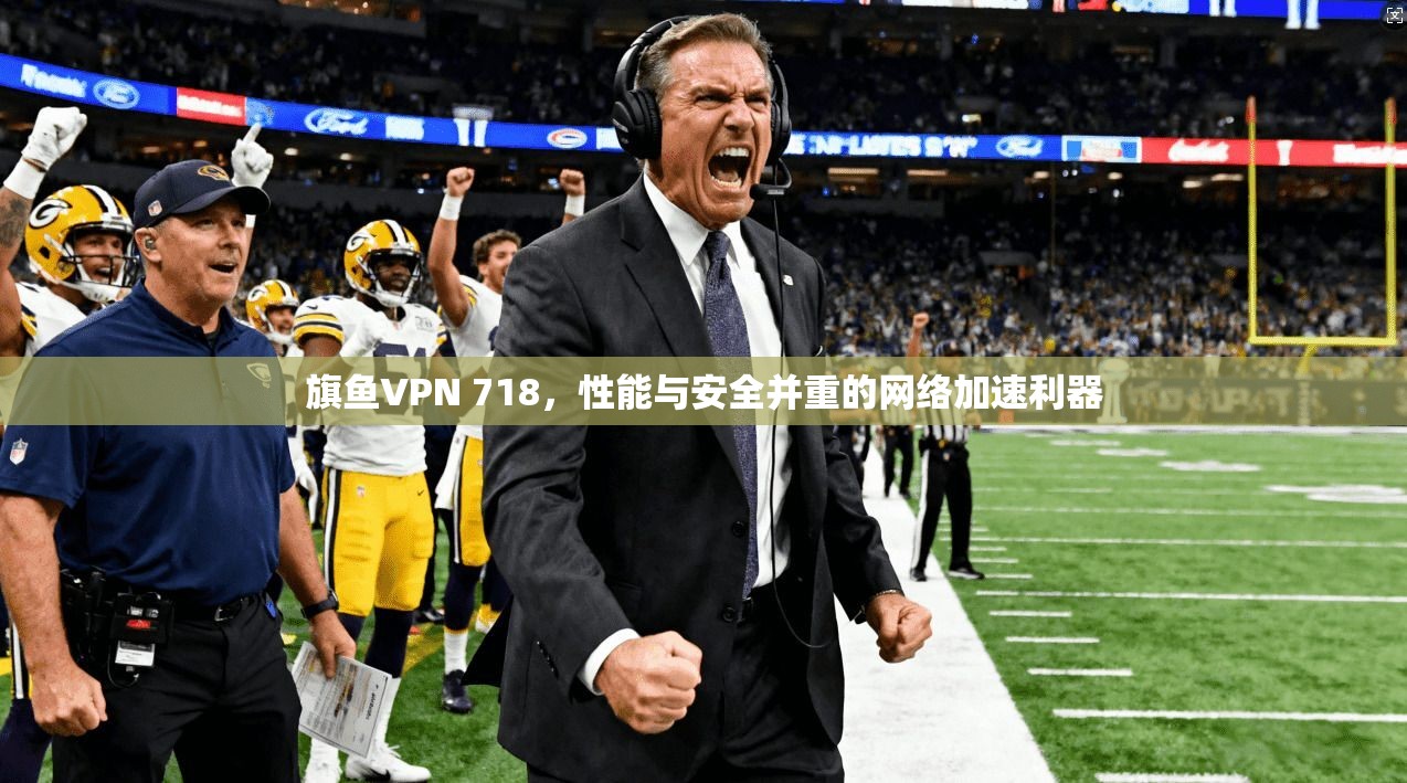 旗鱼VPN 718，性能与安全并重的网络加速利器