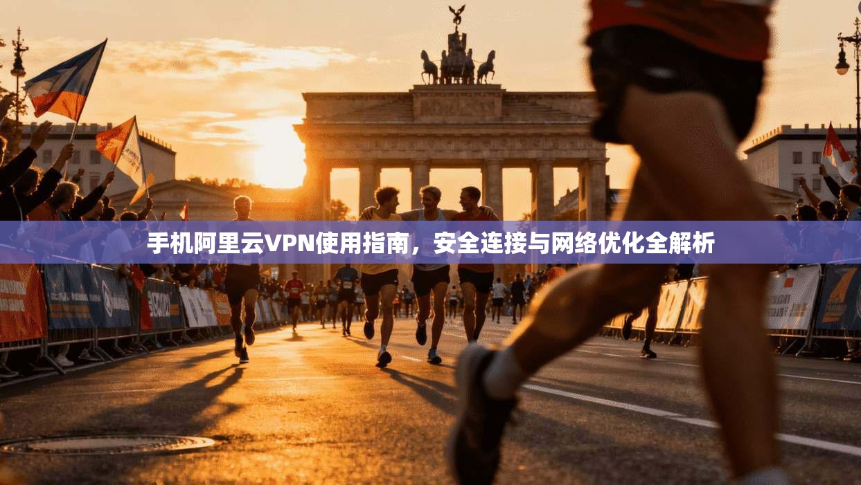 手机阿里云VPN使用指南，安全连接与网络优化全解析