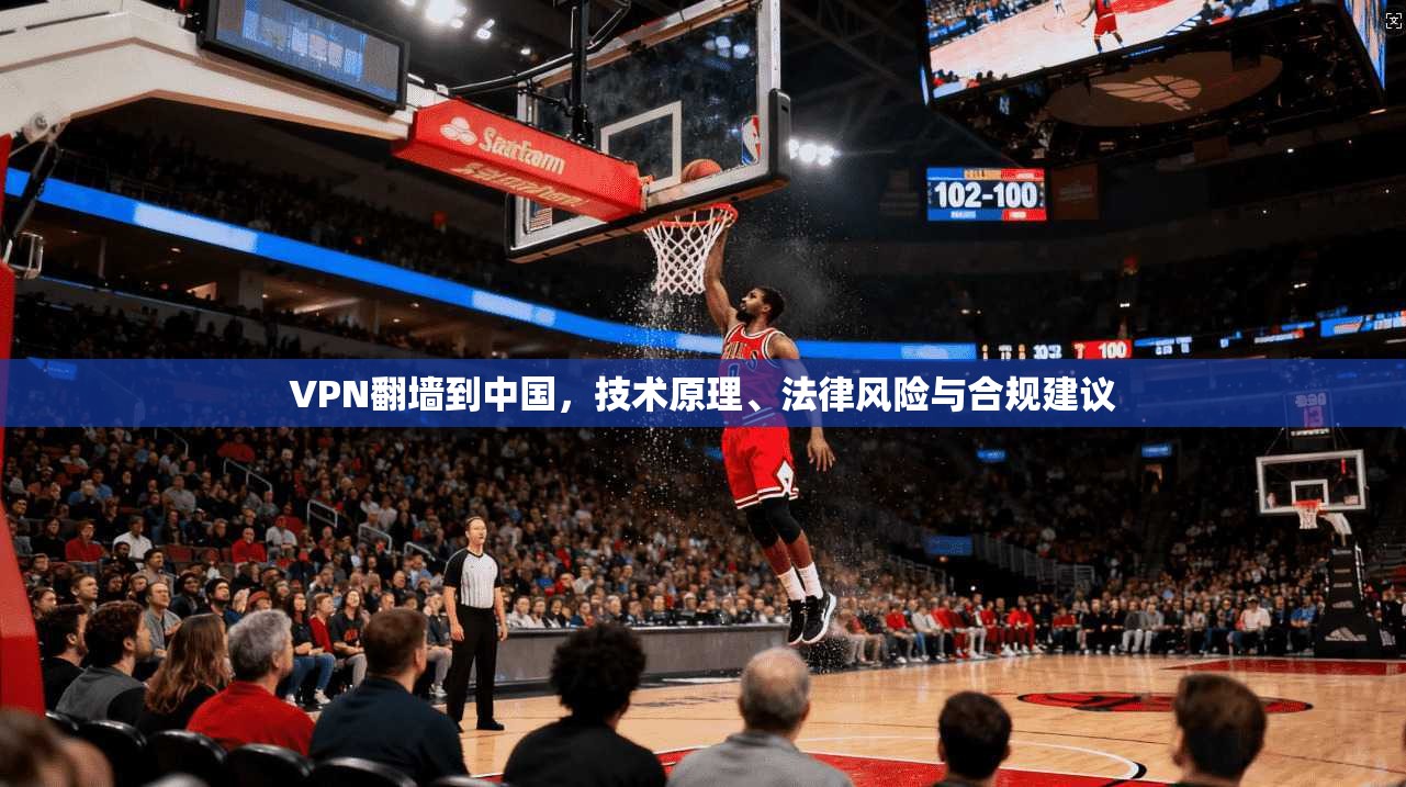 VPN翻墙到中国，技术原理、法律风险与合规建议