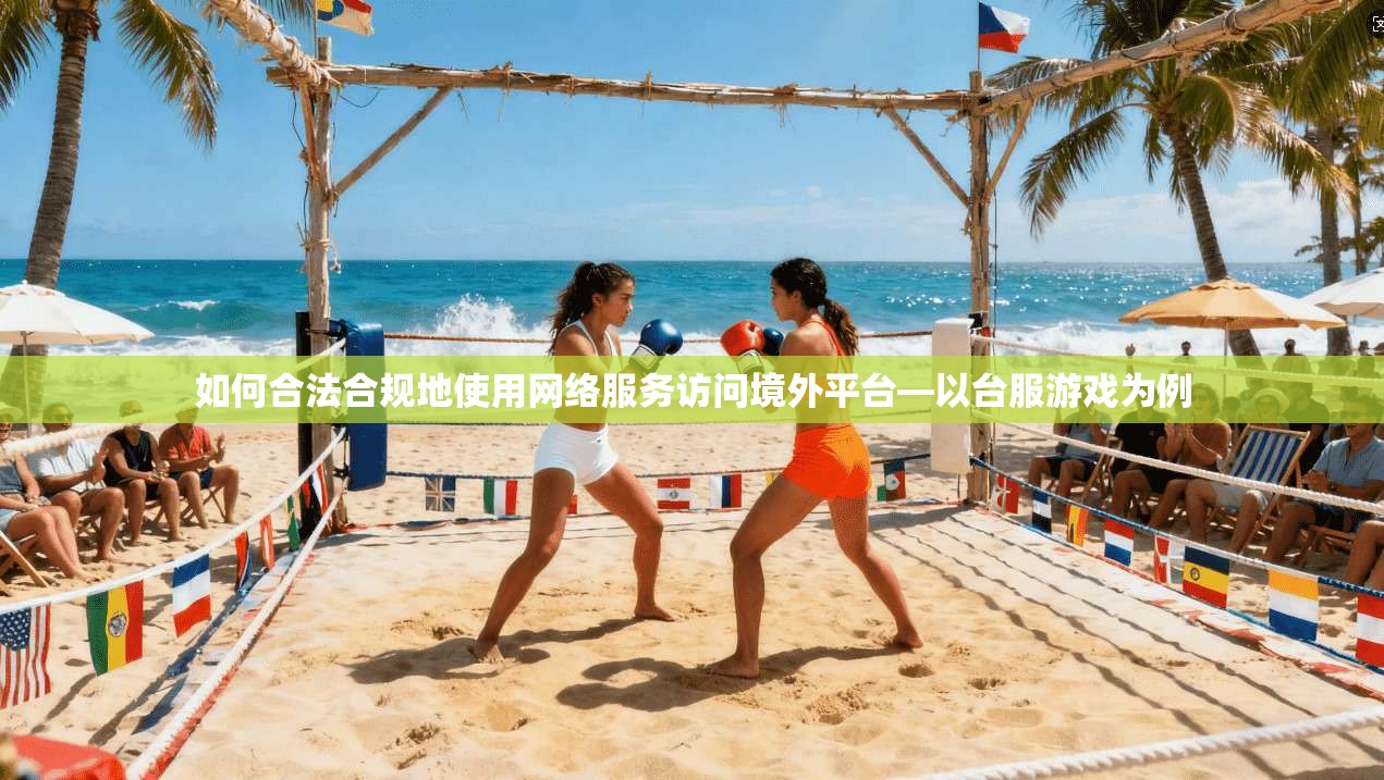 如何合法合规地使用网络服务访问境外平台—以台服游戏为例