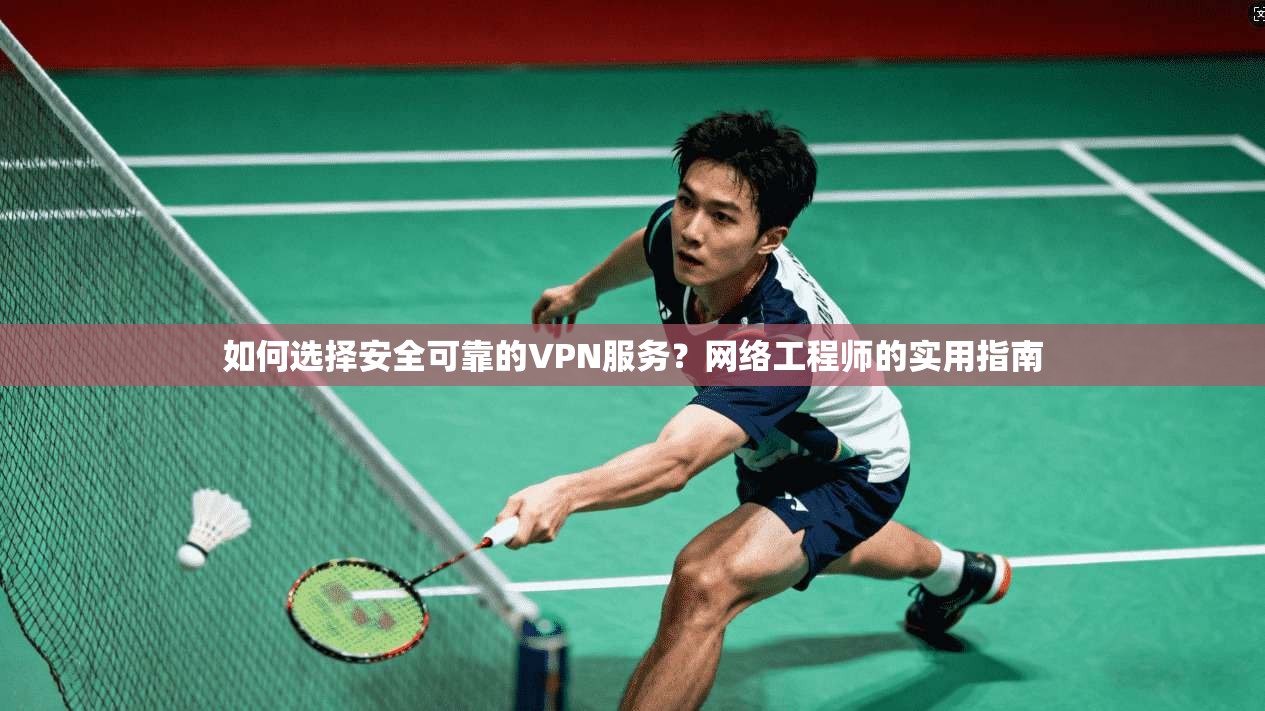 如何选择安全可靠的VPN服务？网络工程师的实用指南