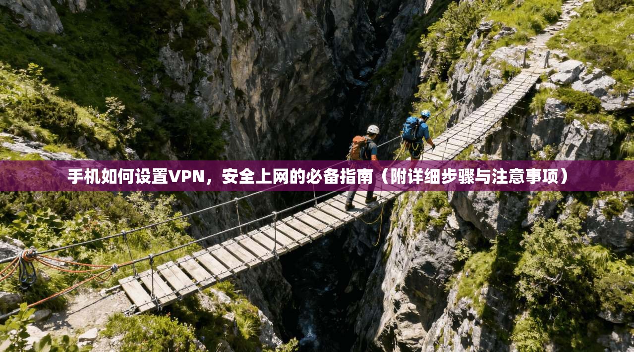 手机如何设置VPN，安全上网的必备指南（附详细步骤与注意事项）