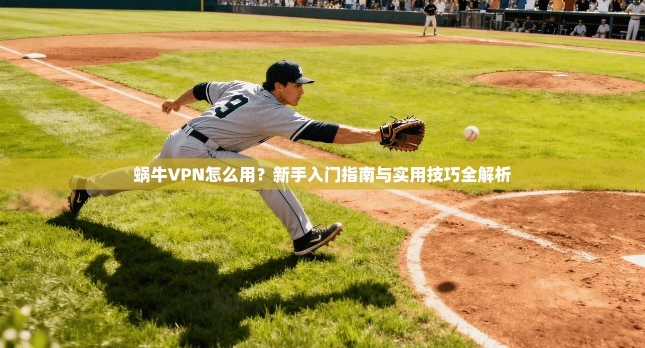 蜗牛VPN怎么用？新手入门指南与实用技巧全解析