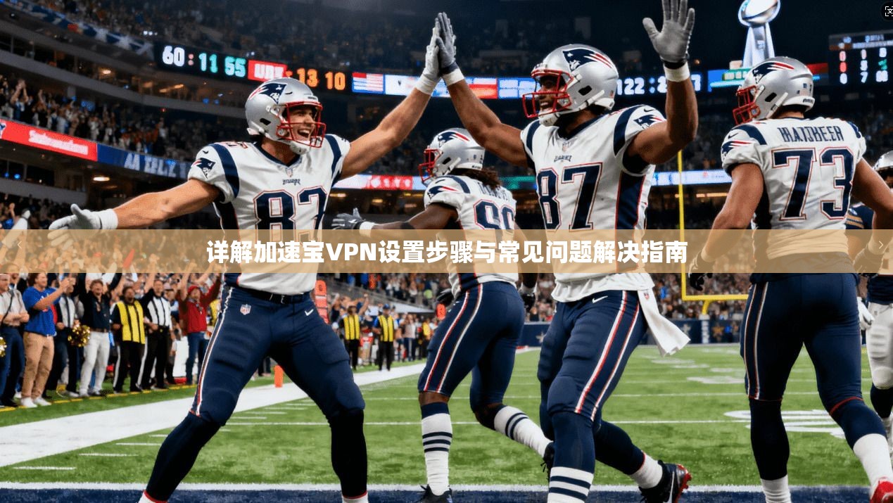 详解加速宝VPN设置步骤与常见问题解决指南
