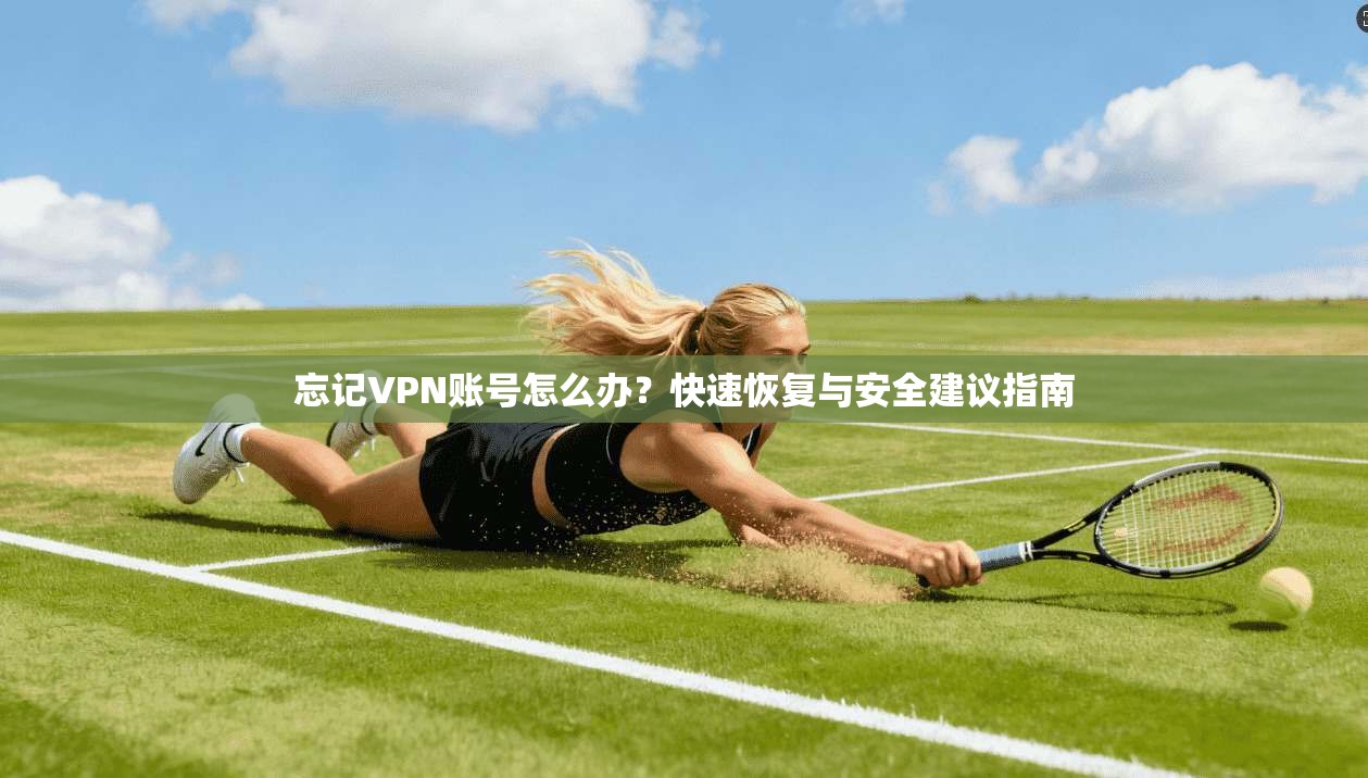忘记VPN账号怎么办？快速恢复与安全建议指南