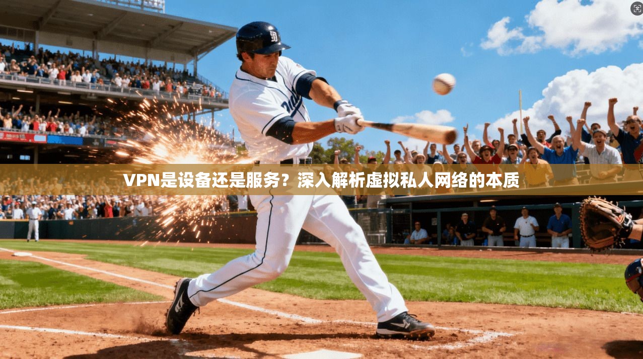VPN是设备还是服务？深入解析虚拟私人网络的本质