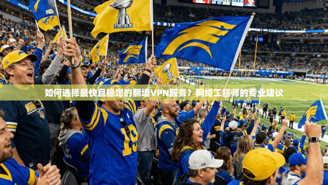 如何选择最快且稳定的翻墙VPN服务？网络工程师的专业建议