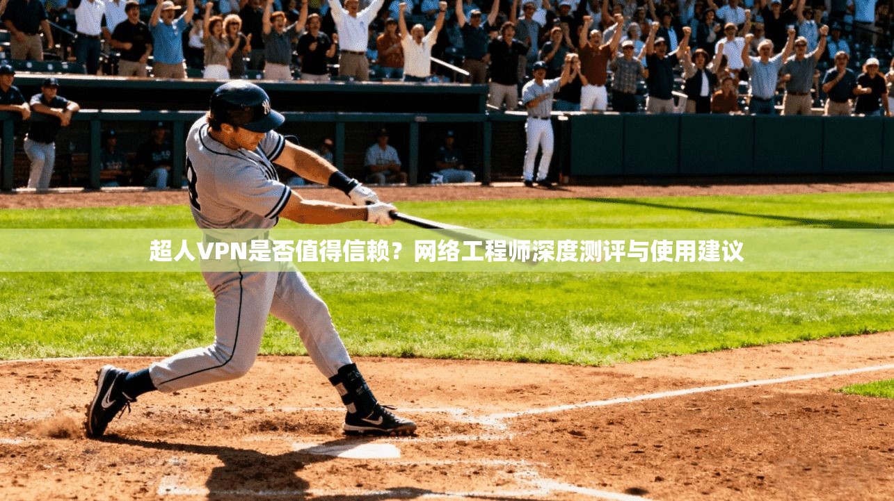 超人VPN是否值得信赖？网络工程师深度测评与使用建议