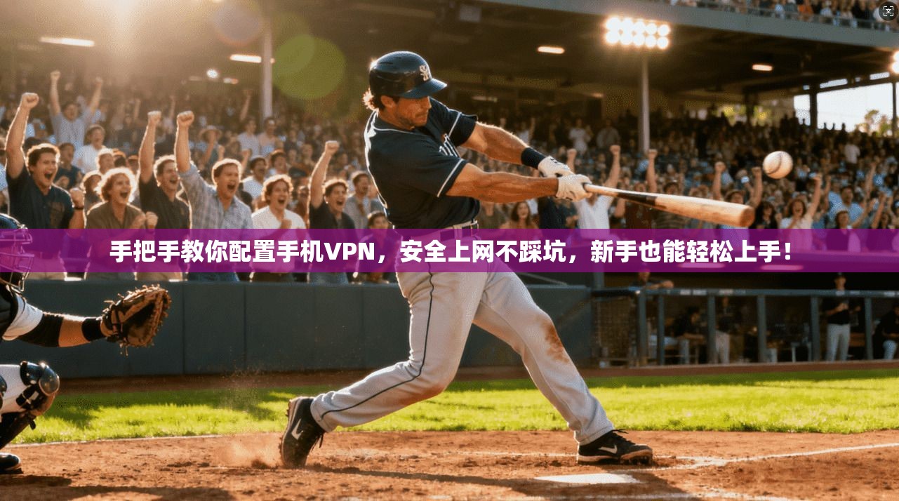 手把手教你配置手机VPN，安全上网不踩坑，新手也能轻松上手！