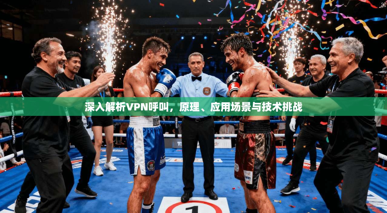 深入解析VPN呼叫，原理、应用场景与技术挑战