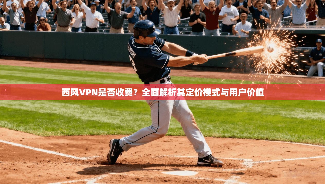 西风VPN是否收费？全面解析其定价模式与用户价值