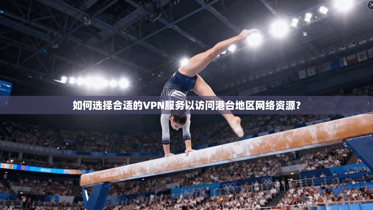 如何选择合适的VPN服务以访问港台地区网络资源？