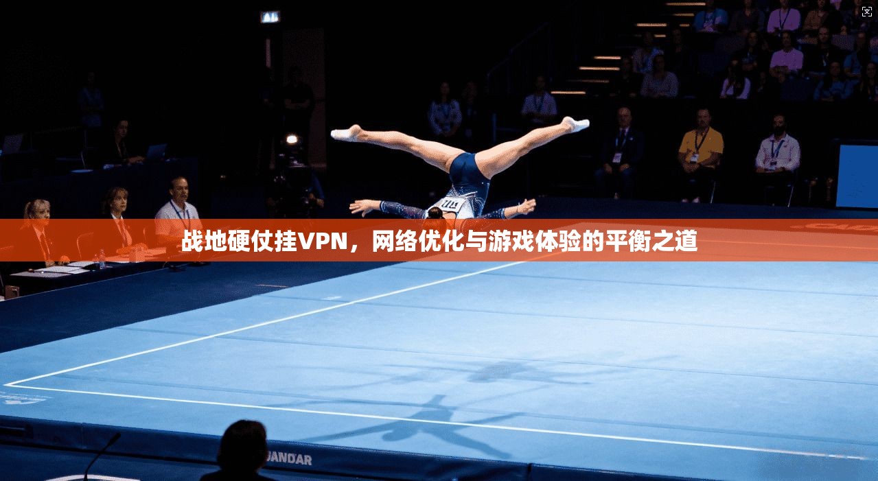 战地硬仗挂VPN，网络优化与游戏体验的平衡之道