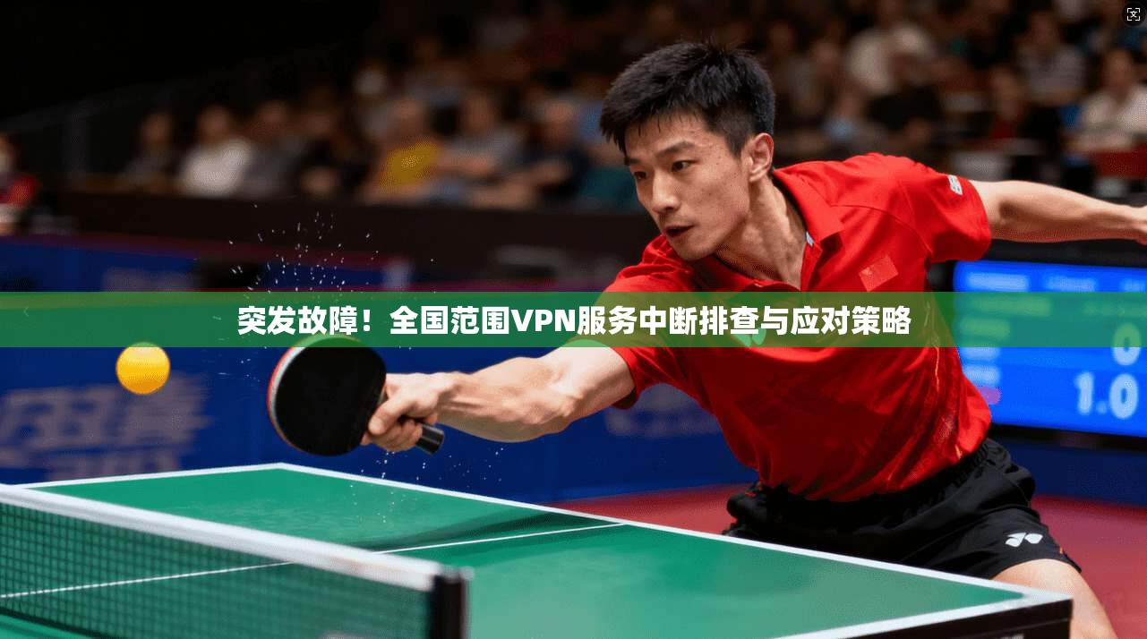 突发故障！全国范围VPN服务中断排查与应对策略