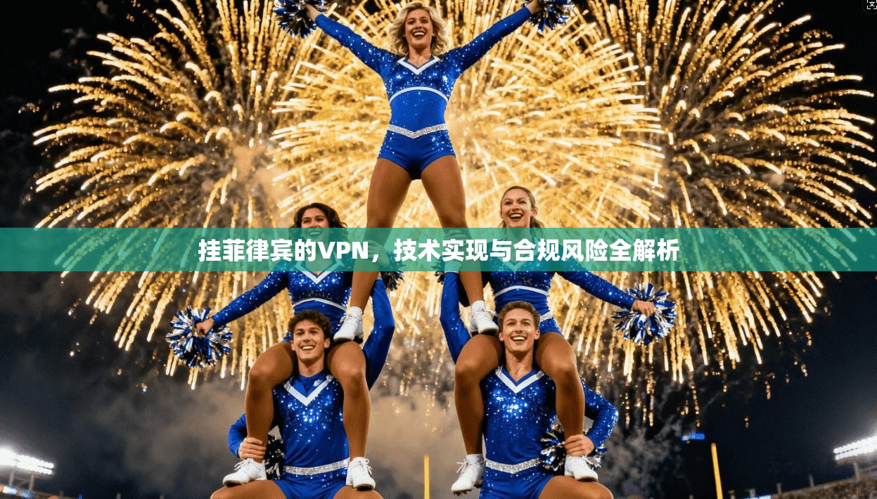挂菲律宾的VPN，技术实现与合规风险全解析