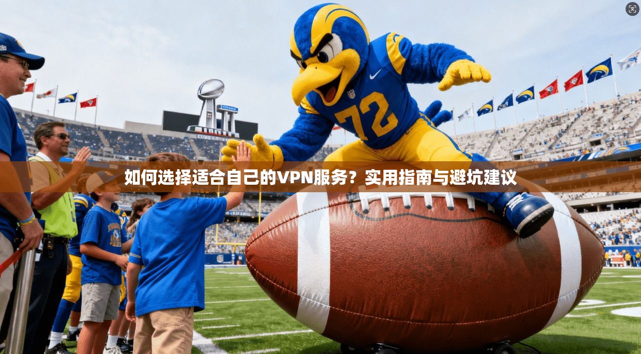 如何选择适合自己的VPN服务？实用指南与避坑建议