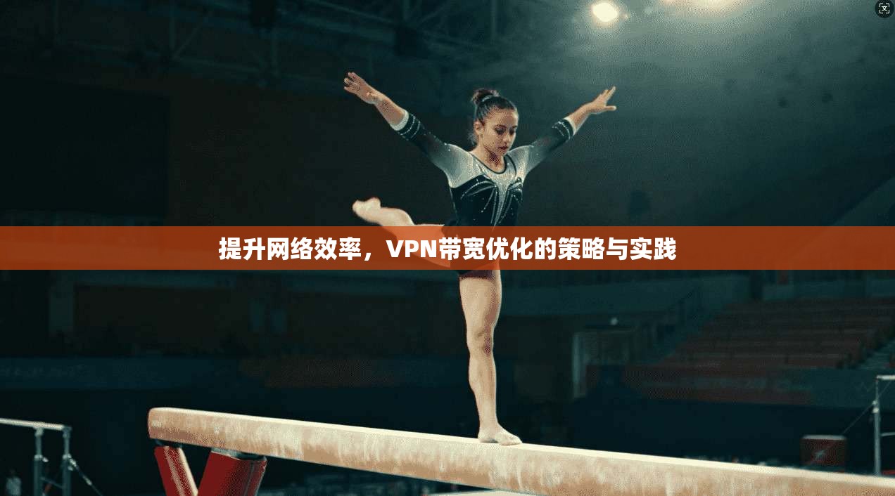 提升网络效率，VPN带宽优化的策略与实践