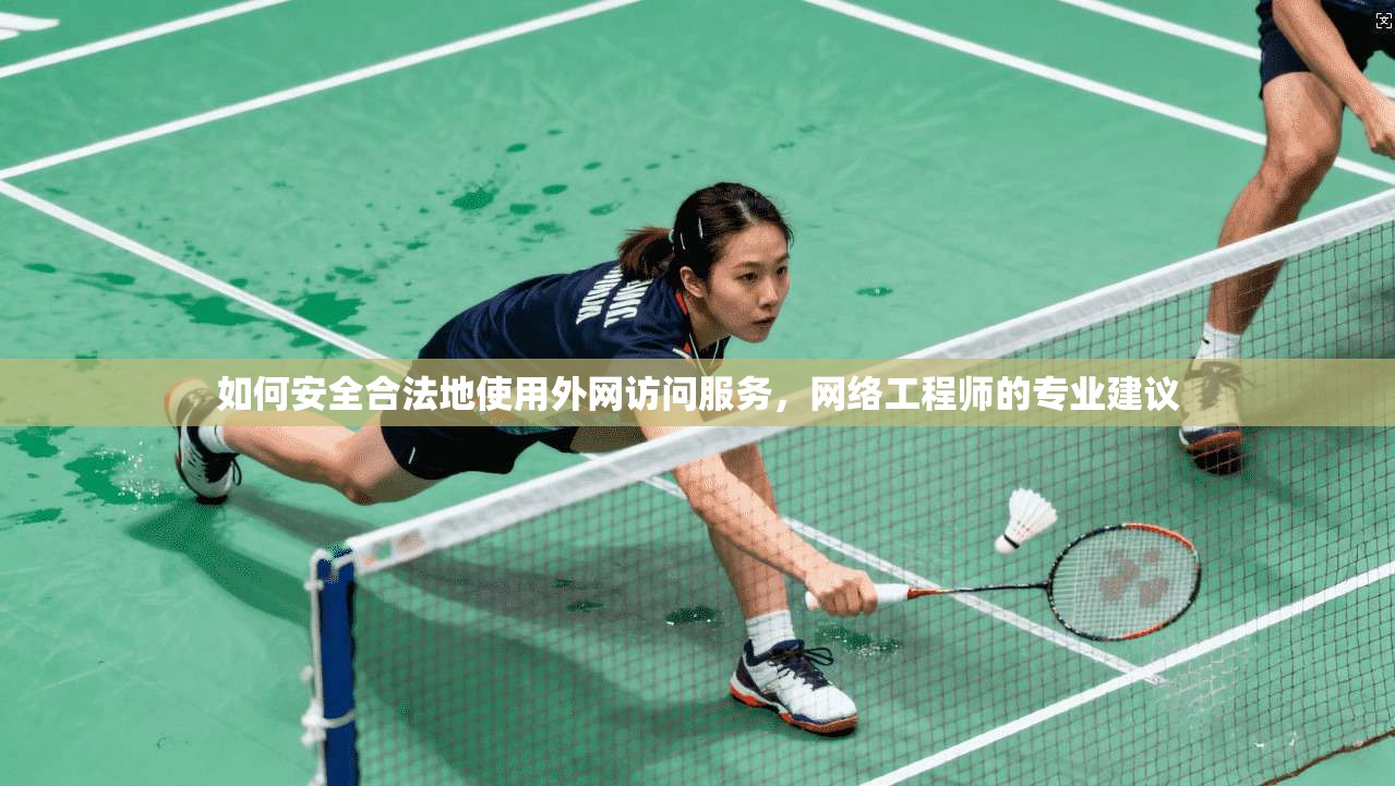 如何安全合法地使用外网访问服务，网络工程师的专业建议
