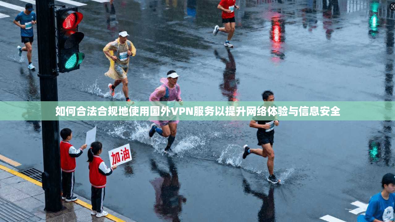 如何合法合规地使用国外VPN服务以提升网络体验与信息安全