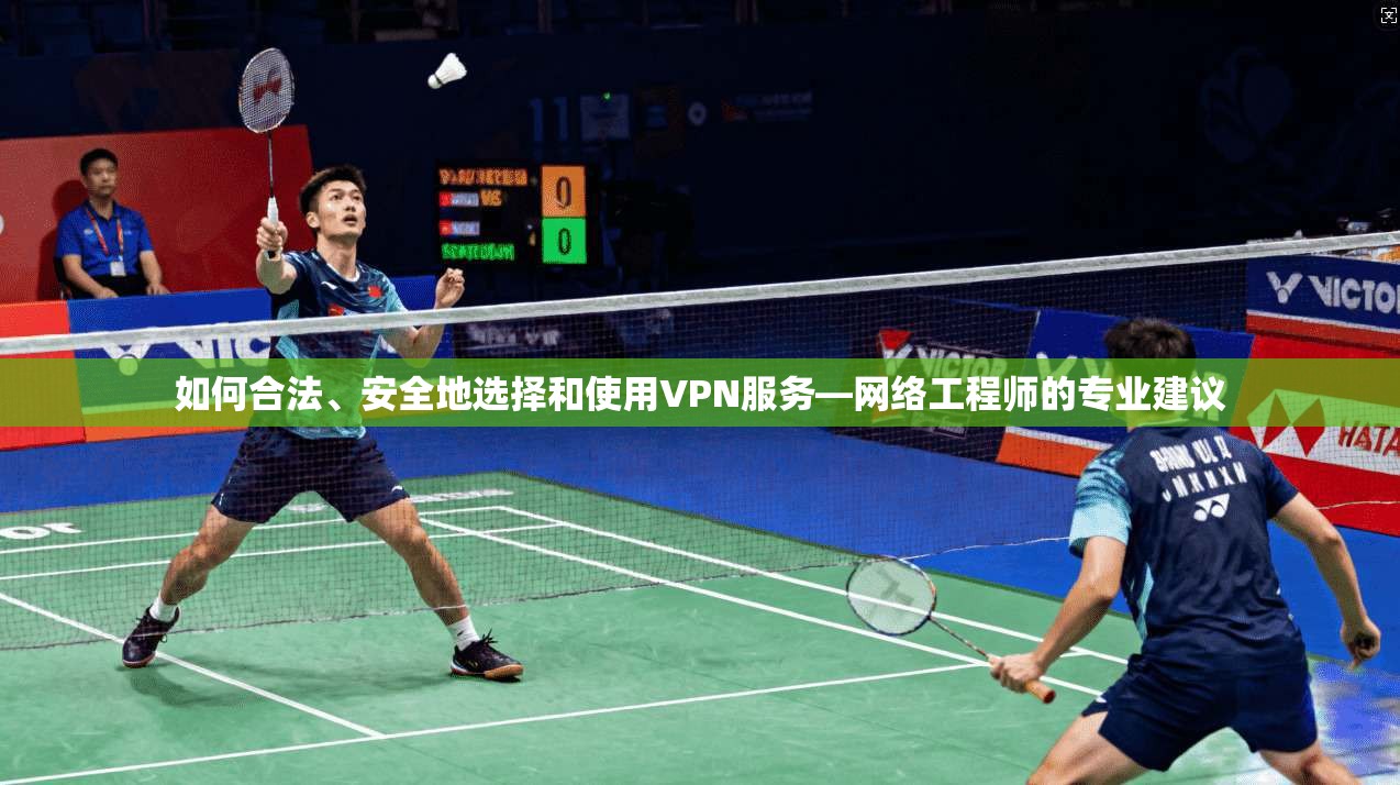 如何合法、安全地选择和使用VPN服务—网络工程师的专业建议