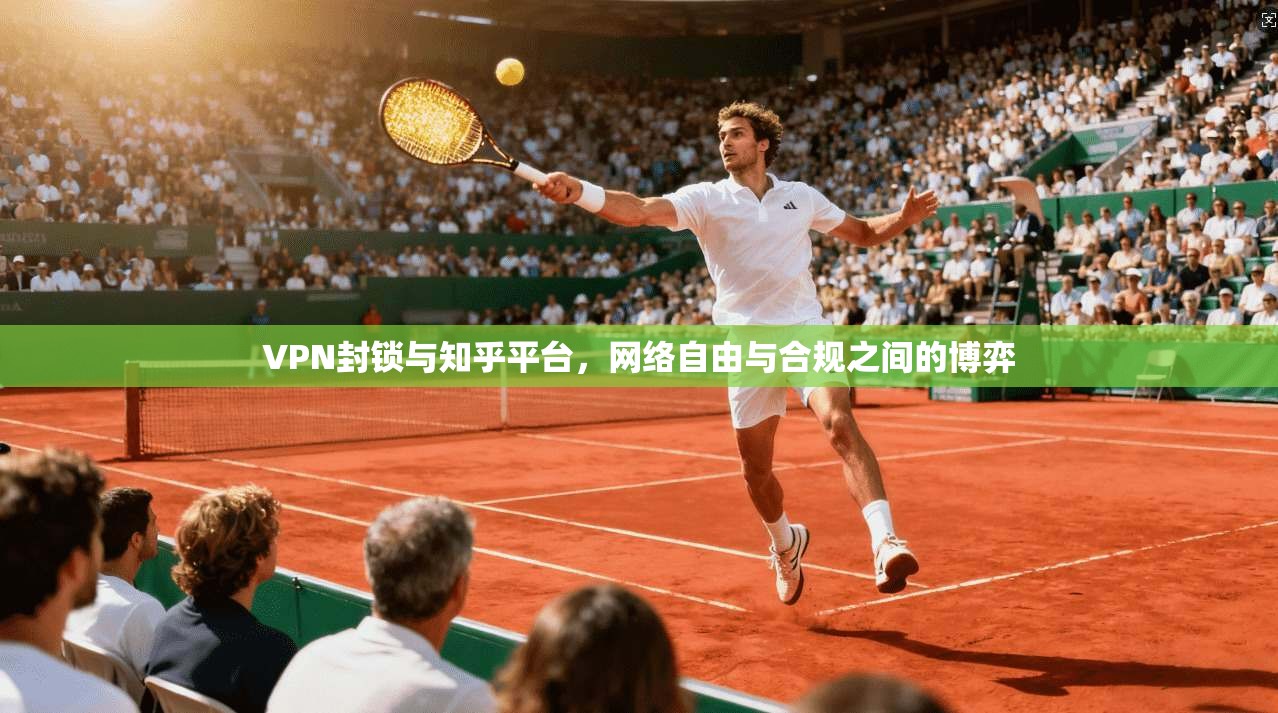 VPN封锁与知乎平台，网络自由与合规之间的博弈