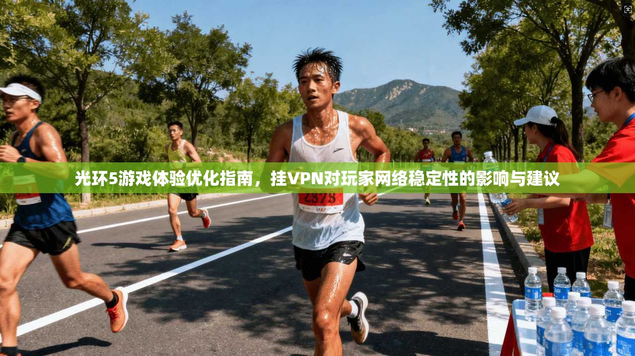 光环5游戏体验优化指南，挂VPN对玩家网络稳定性的影响与建议