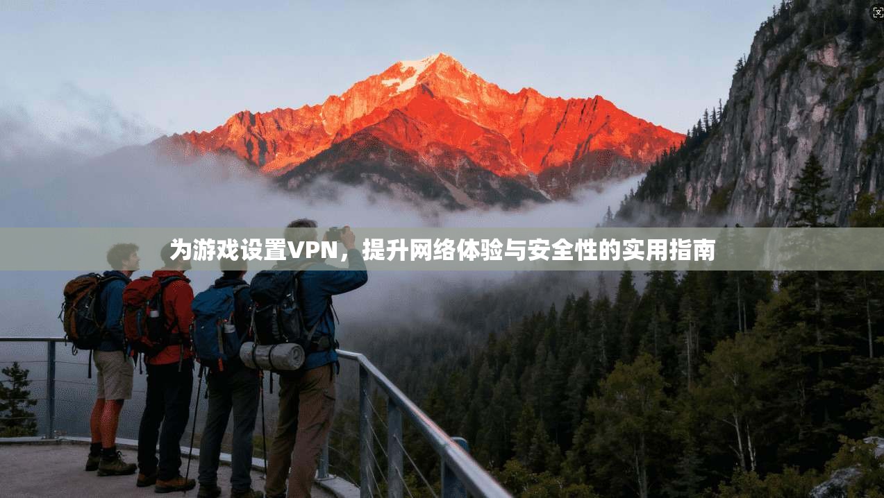 为游戏设置VPN，提升网络体验与安全性的实用指南
