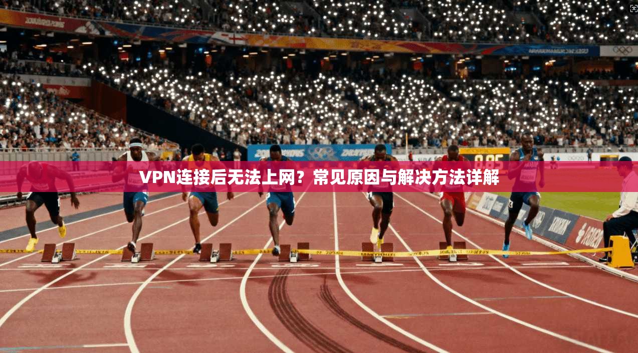 VPN连接后无法上网？常见原因与解决方法详解