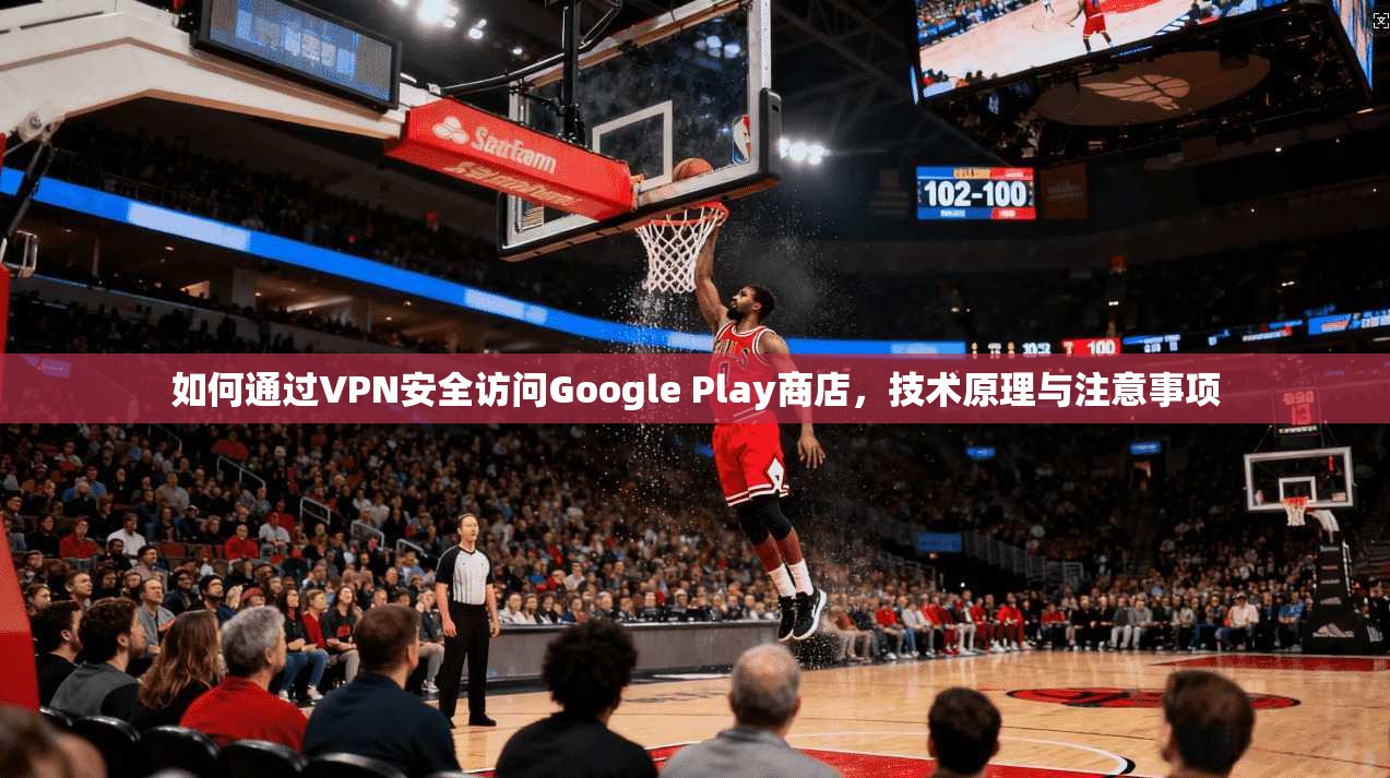 如何通过VPN安全访问Google Play商店，技术原理与注意事项