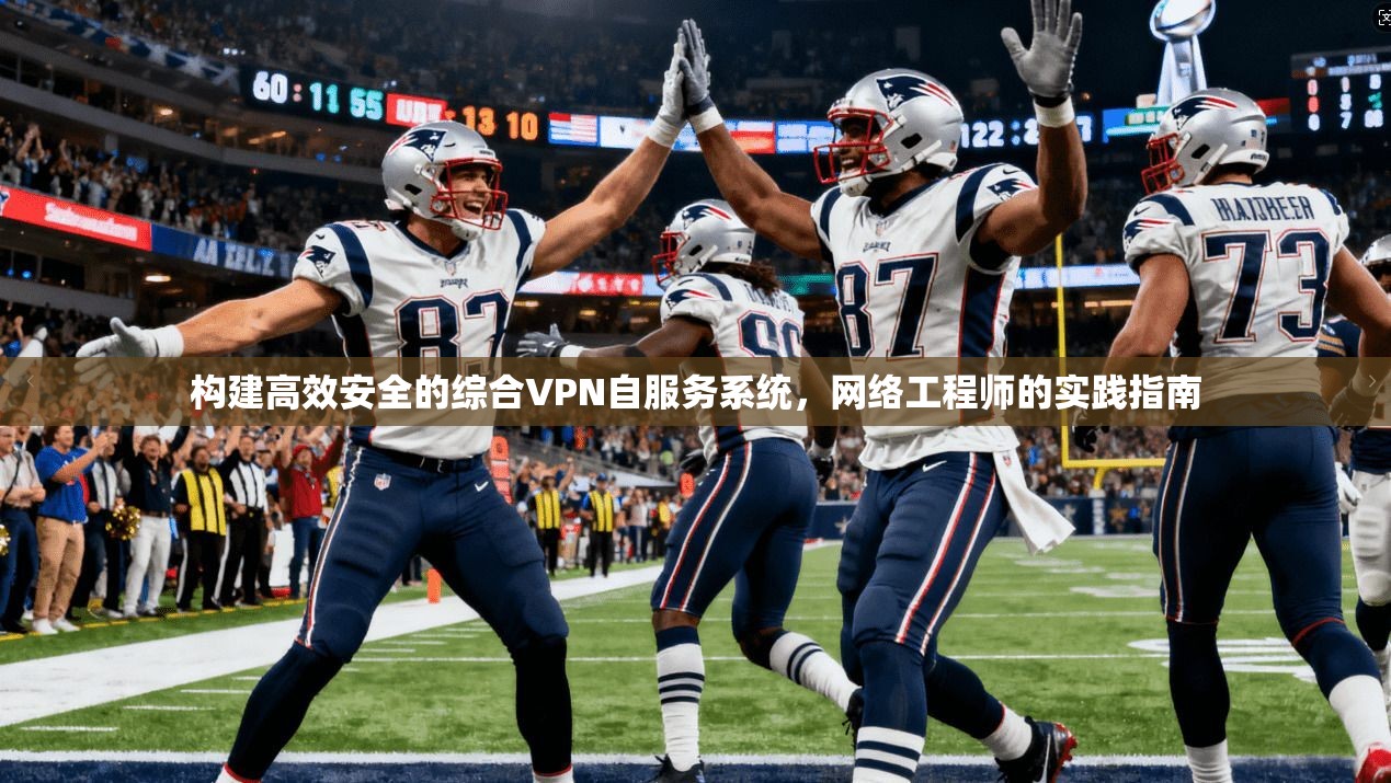 构建高效安全的综合VPN自服务系统，网络工程师的实践指南