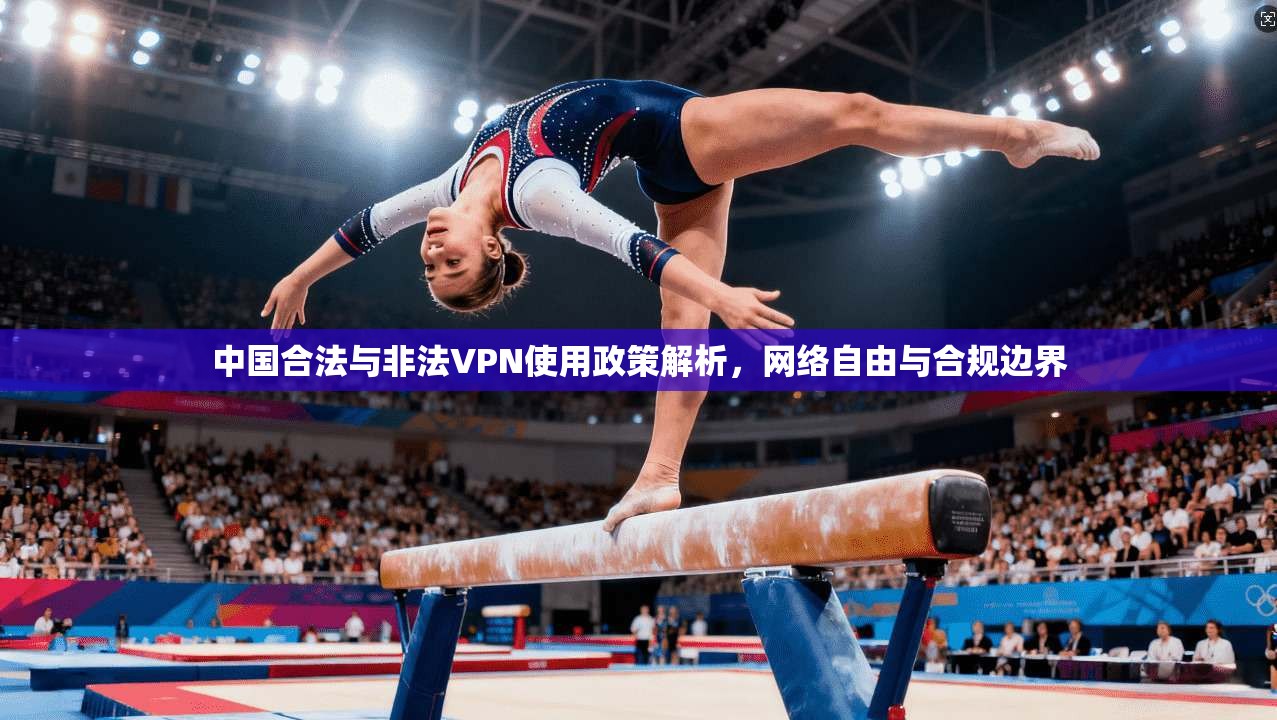 中国合法与非法VPN使用政策解析，网络自由与合规边界