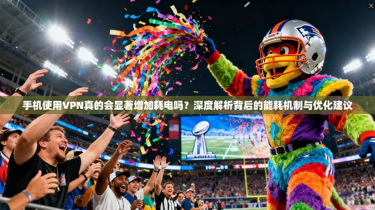手机使用VPN真的会显著增加耗电吗？深度解析背后的能耗机制与优化建议