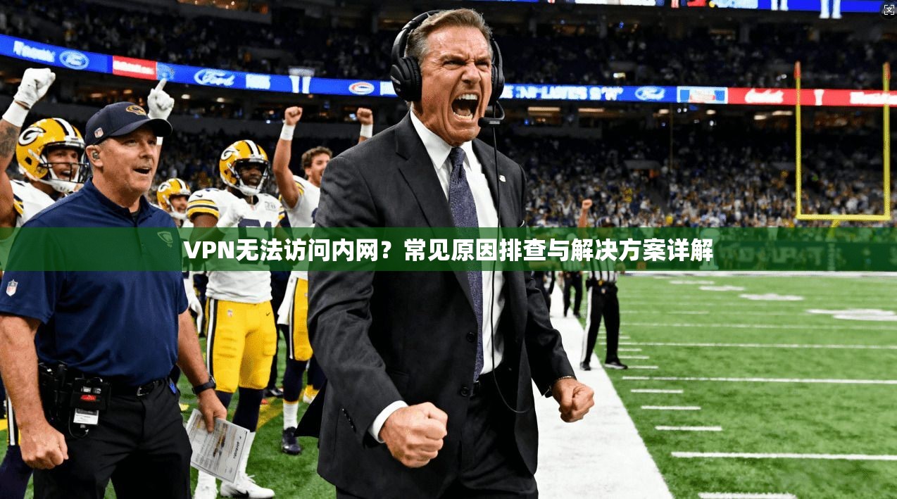 VPN无法访问内网？常见原因排查与解决方案详解