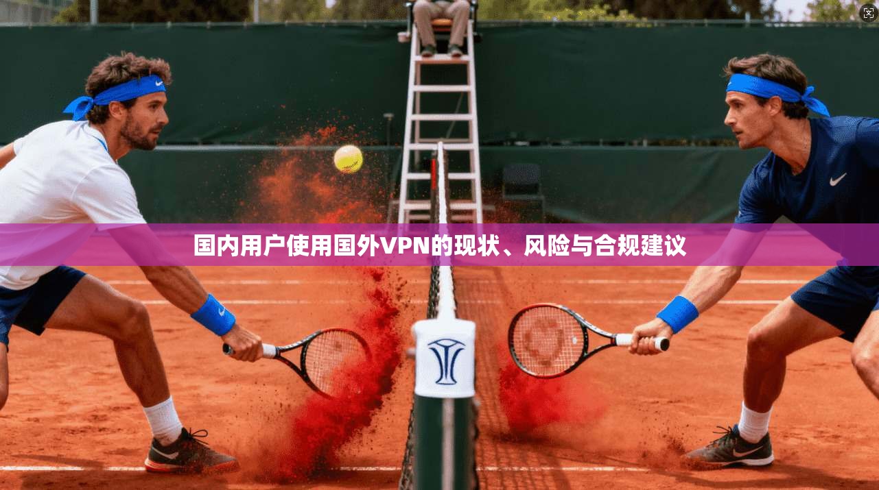 国内用户使用国外VPN的现状、风险与合规建议