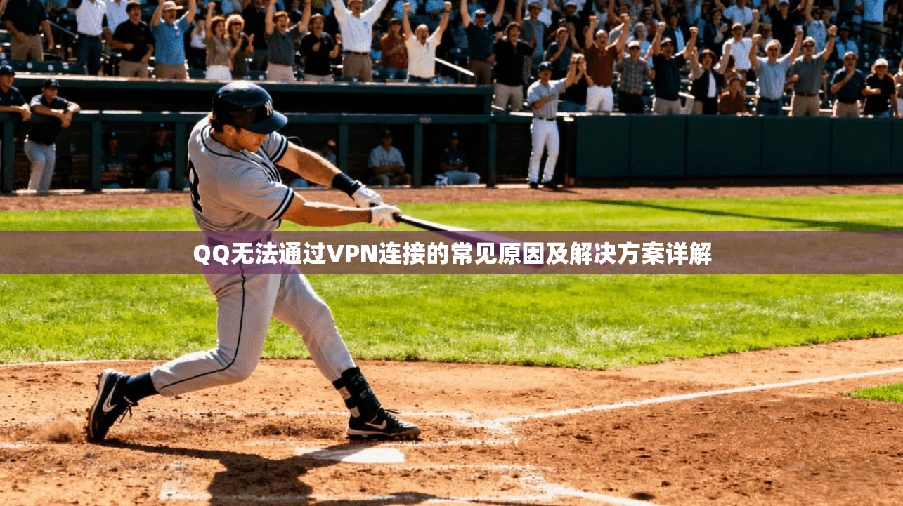 QQ无法通过VPN连接的常见原因及解决方案详解