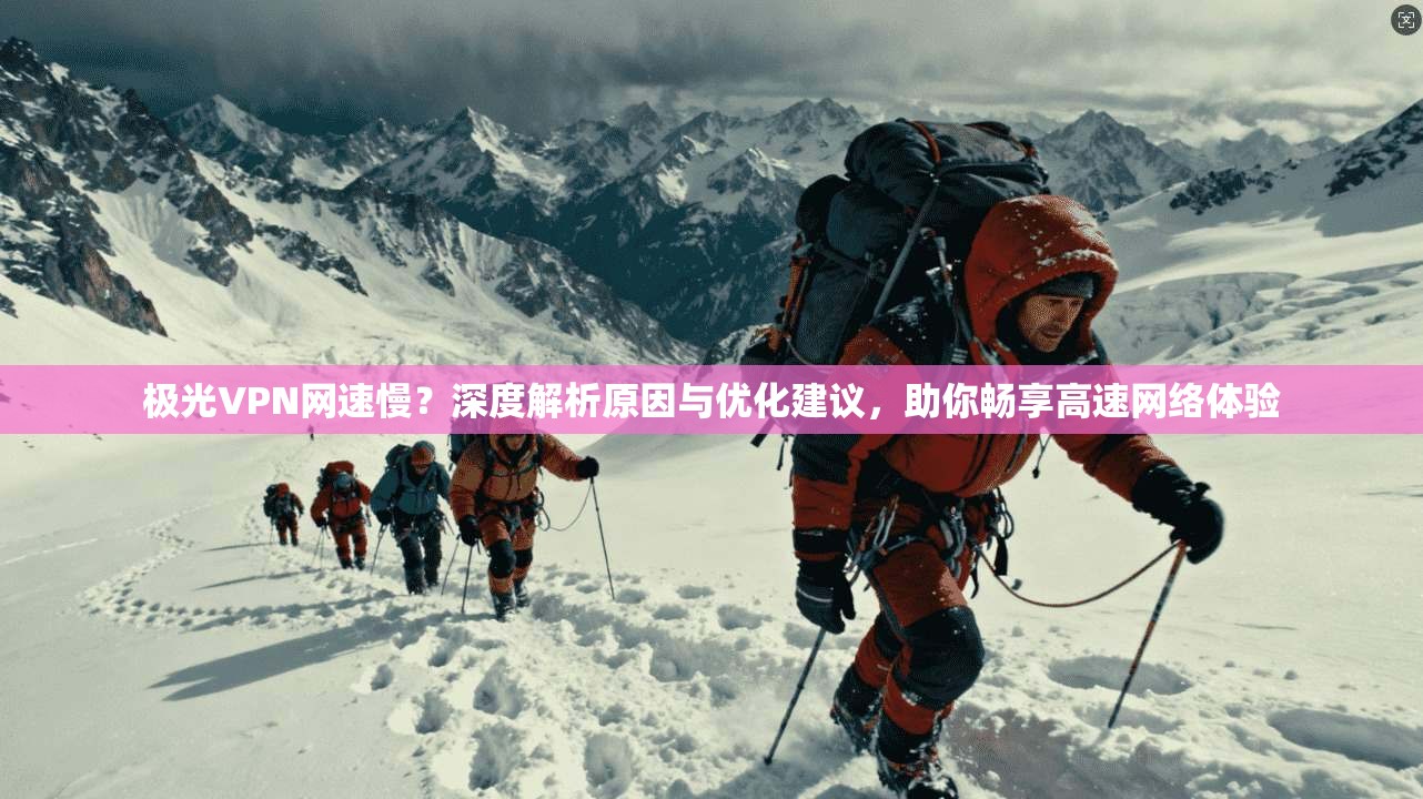 极光VPN网速慢？深度解析原因与优化建议，助你畅享高速网络体验