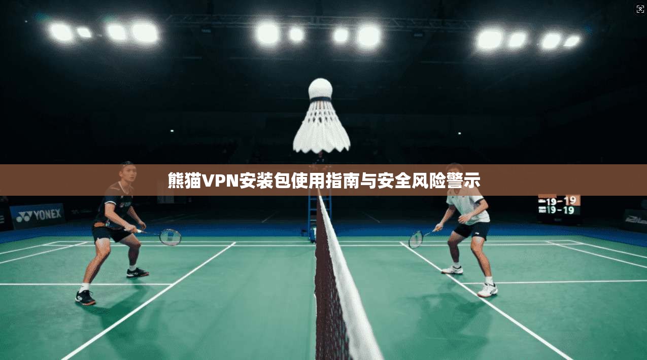 熊猫VPN安装包使用指南与安全风险警示