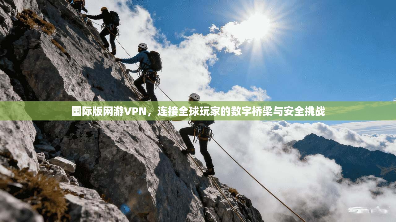 国际版网游VPN，连接全球玩家的数字桥梁与安全挑战