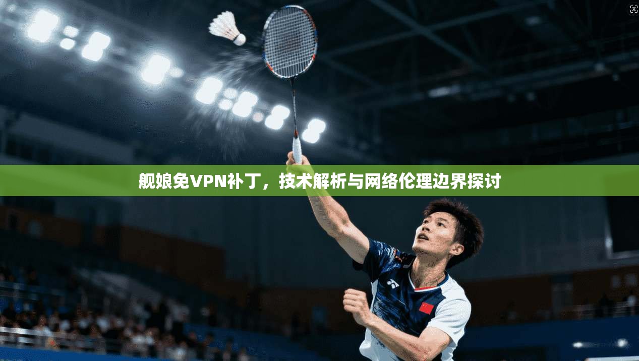 舰娘免VPN补丁，技术解析与网络伦理边界探讨