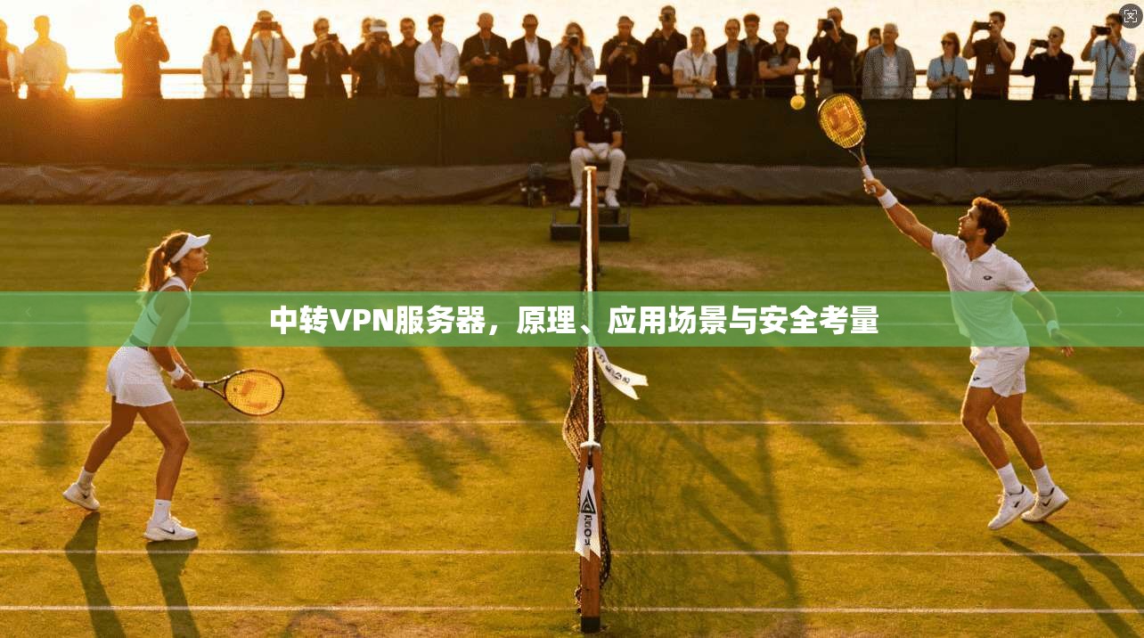 中转VPN服务器，原理、应用场景与安全考量