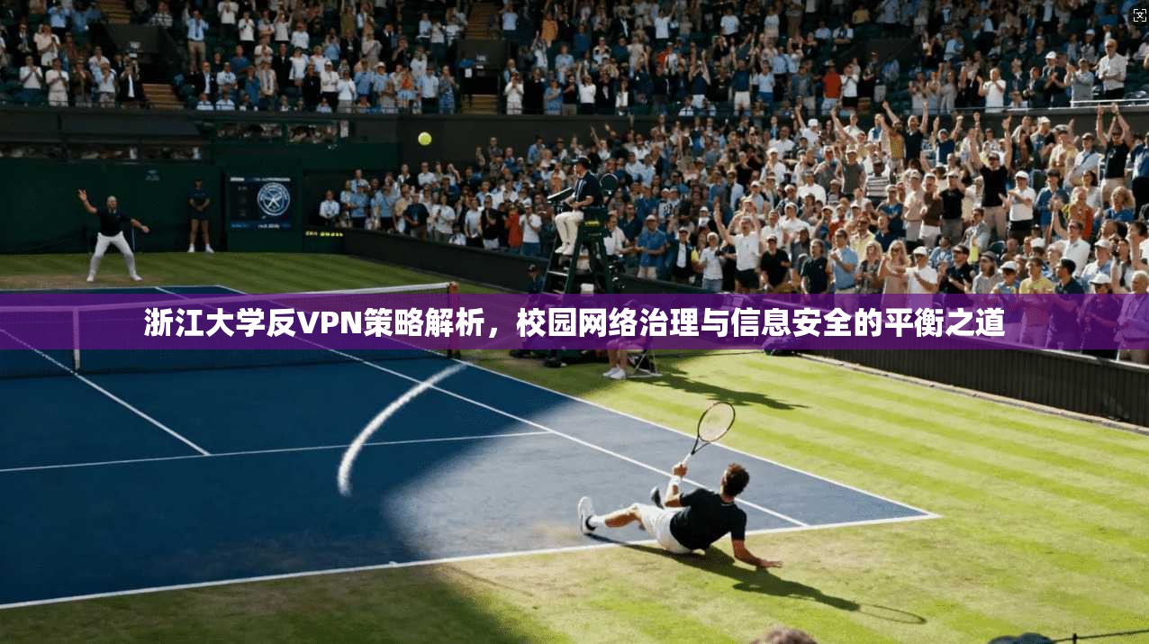 浙江大学反VPN策略解析，校园网络治理与信息安全的平衡之道