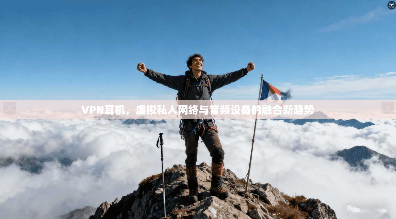 VPN耳机，虚拟私人网络与音频设备的融合新趋势