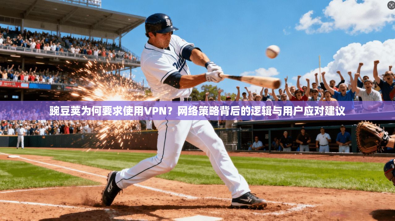 豌豆荚为何要求使用VPN？网络策略背后的逻辑与用户应对建议