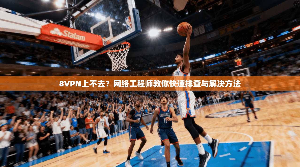 8VPN上不去？网络工程师教你快速排查与解决方法
