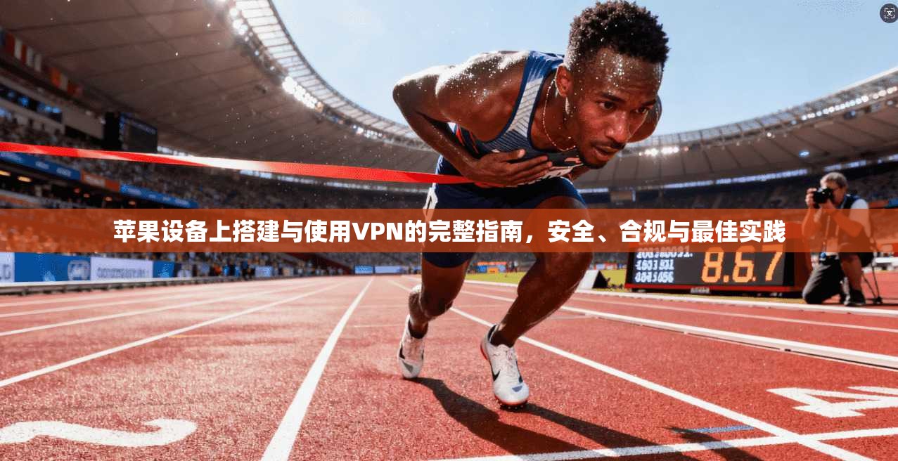 苹果设备上搭建与使用VPN的完整指南，安全、合规与最佳实践