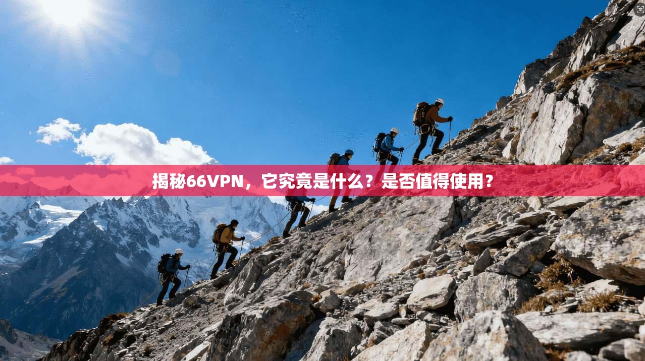 揭秘66VPN，它究竟是什么？是否值得使用？